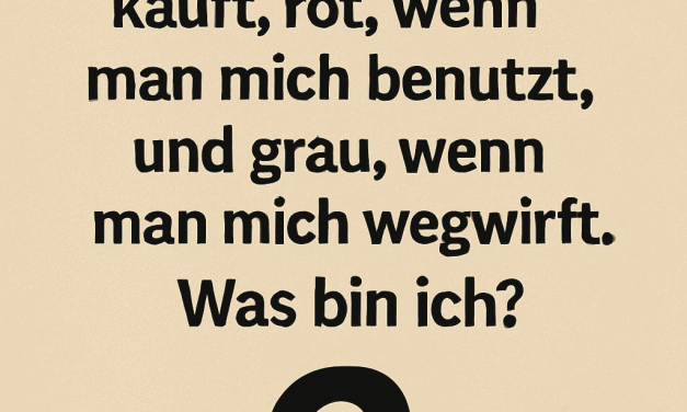 Ich bin schwarz, wenn man mich kauft, rot, wenn man mich benutzt, und grau, wenn man mich wegwirft