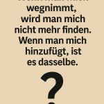 Wenn man mich wegnimmt, wird man mich nicht mehr finden